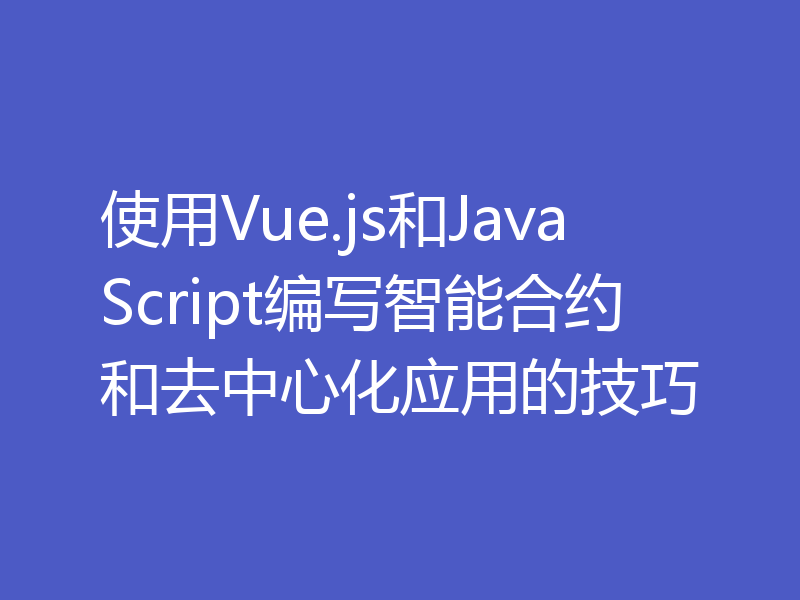 使用Vue.js和JavaScript编写智能合约和去中心化应用的技巧