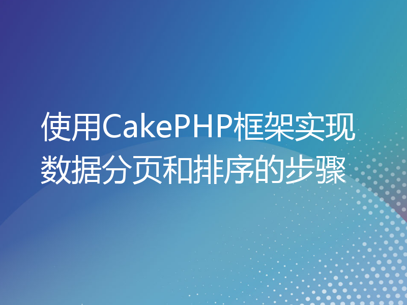 使用CakePHP框架实现数据分页和排序的步骤