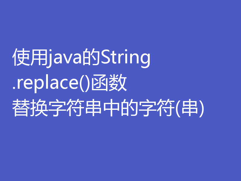 使用java的String.replace()函数替换字符串中的字符(串)