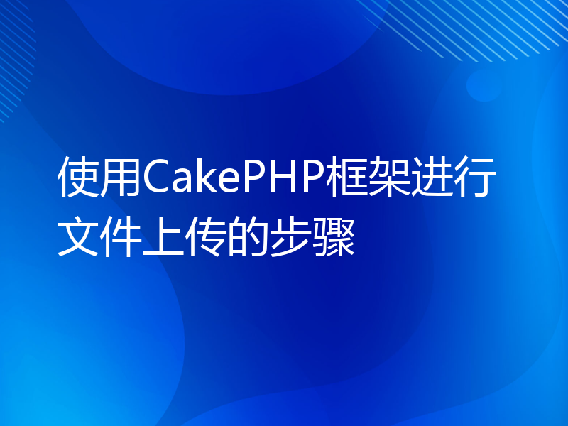 使用CakePHP框架进行文件上传的步骤