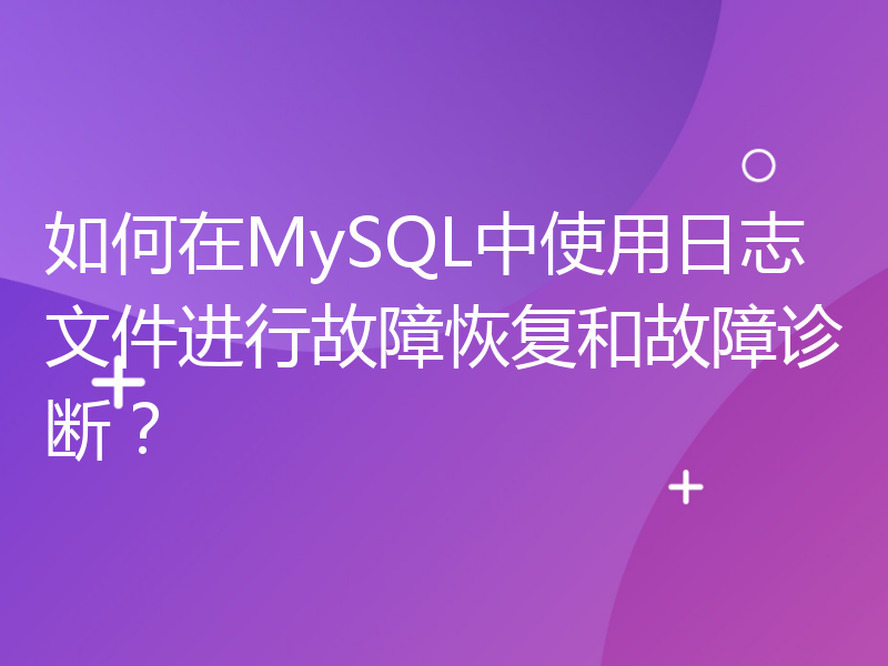 如何在MySQL中使用日志文件进行故障恢复和故障诊断？
