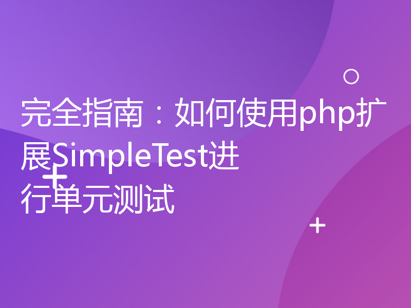完全指南：如何使用php扩展SimpleTest进行单元测试