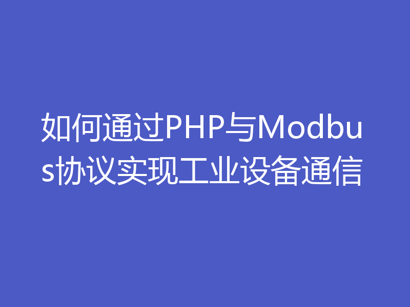 如何通过PHP与Modbus协议实现工业设备通信
