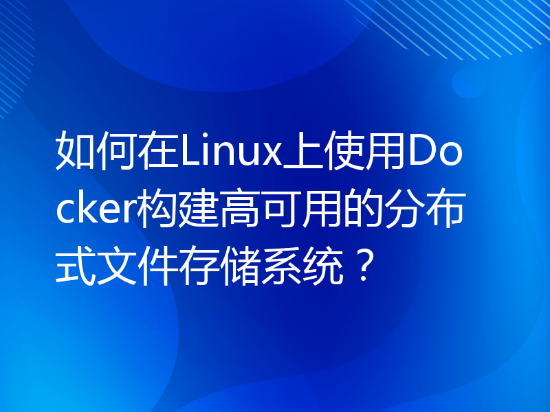 如何在Linux上使用Docker构建高可用的分布式文件存储系统？
