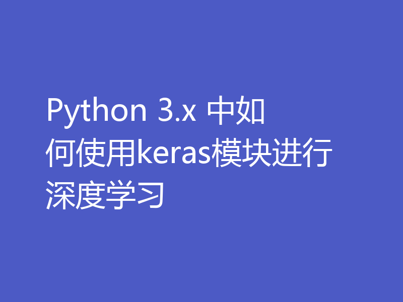 Python 3.x 中如何使用keras模块进行深度学习