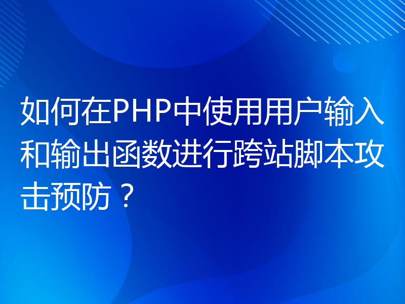 如何在PHP中使用用户输入和输出函数进行跨站脚本攻击预防？