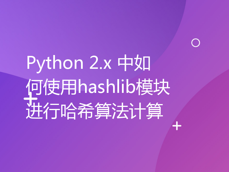 Python 2.x 中如何使用hashlib模块进行哈希算法计算