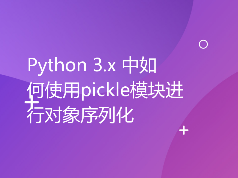 Python 3.x 中如何使用pickle模块进行对象序列化
