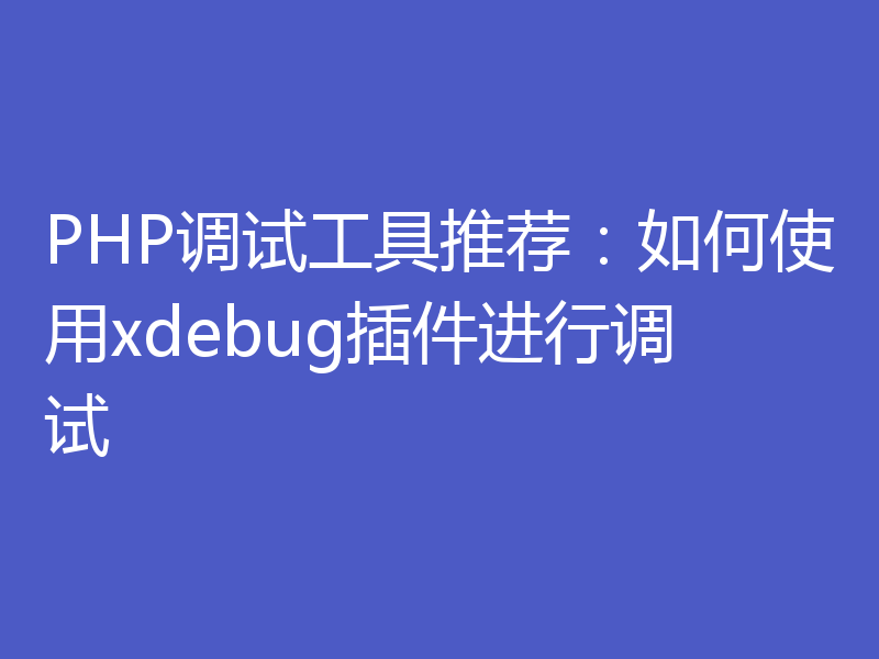 PHP调试工具推荐：如何使用xdebug插件进行调试