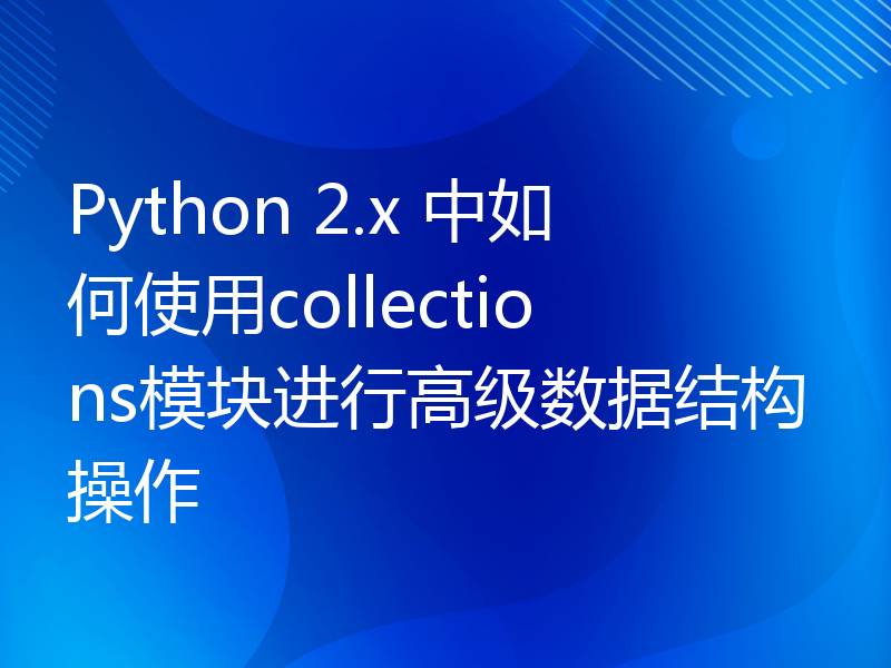 Python 2.x 中如何使用collections模块进行高级数据结构操作