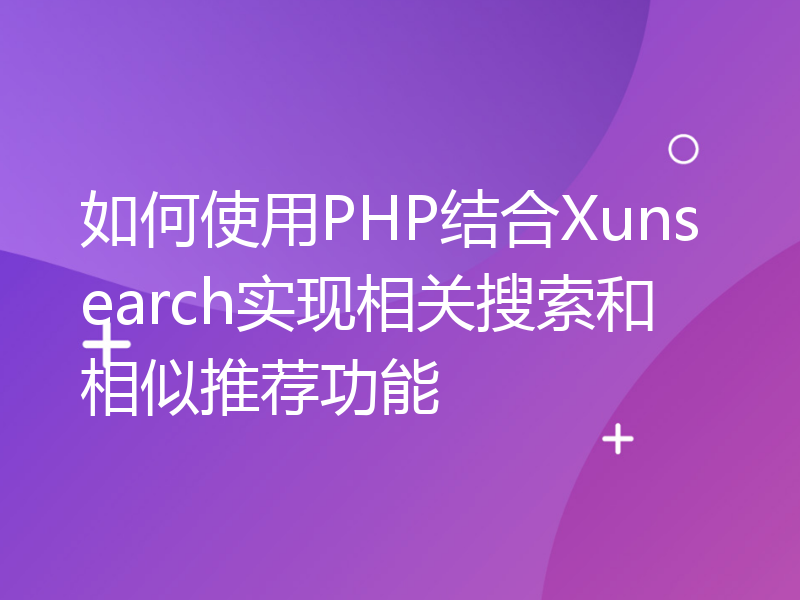 如何使用PHP结合Xunsearch实现相关搜索和相似推荐功能