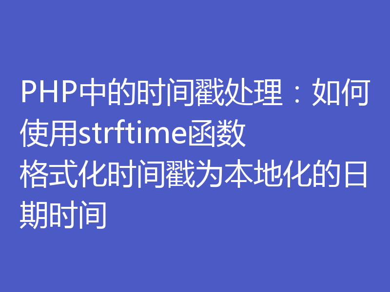 PHP中的时间戳处理：如何使用strftime函数格式化时间戳为本地化的日期时间