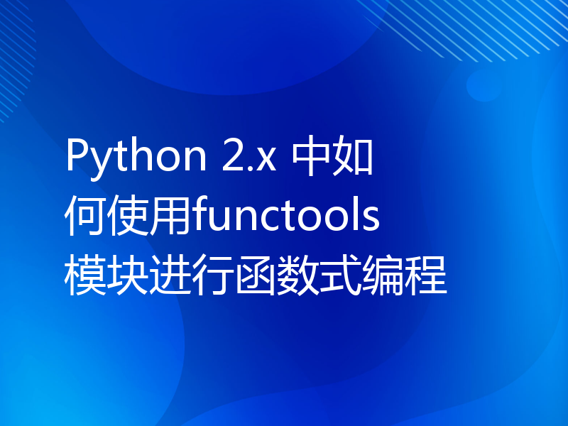 Python 2.x 中如何使用functools模块进行函数式编程