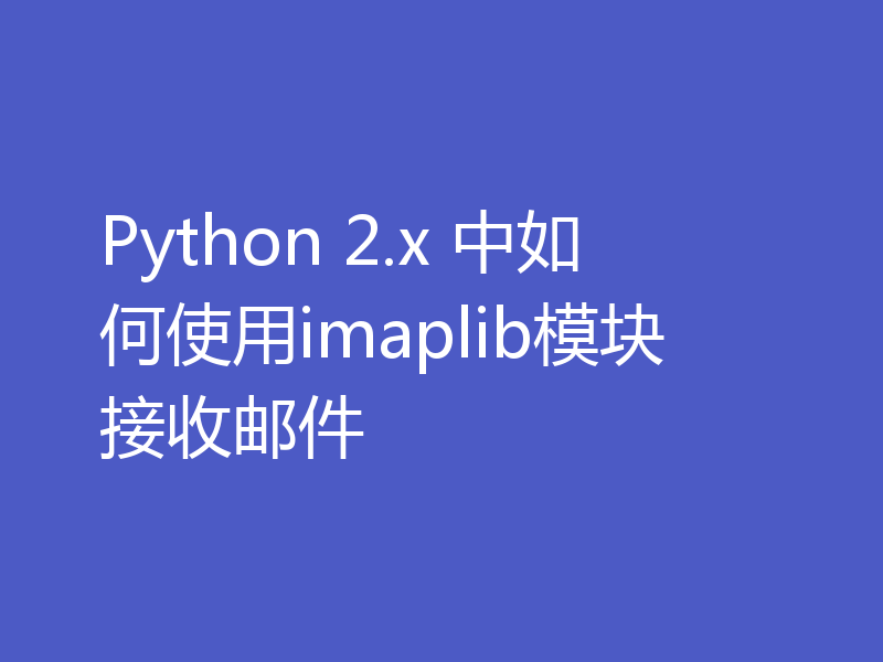 Python 2.x 中如何使用imaplib模块接收邮件