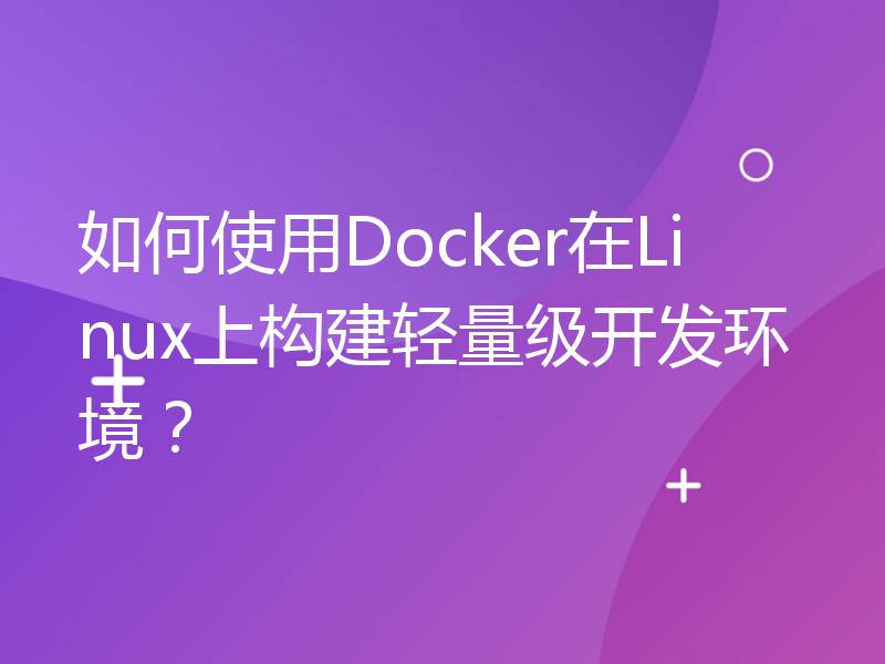 如何使用Docker在Linux上构建轻量级开发环境？