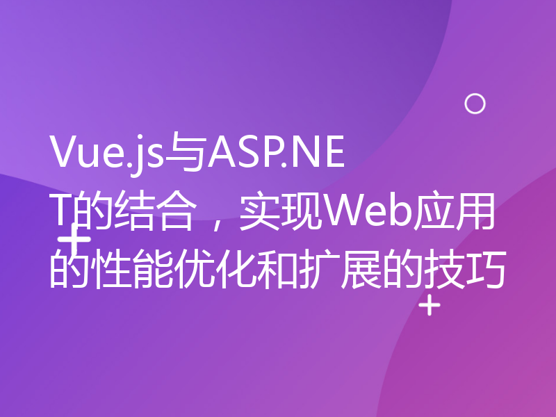 Vue.js与ASP.NET的结合，实现Web应用的性能优化和扩展的技巧