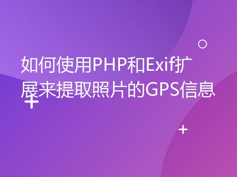 如何使用PHP和Exif扩展来提取照片的GPS信息
