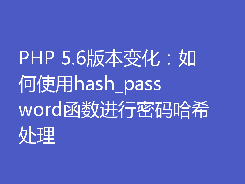 PHP 5.6版本变化：如何使用hash_password函数进行密码哈希处理