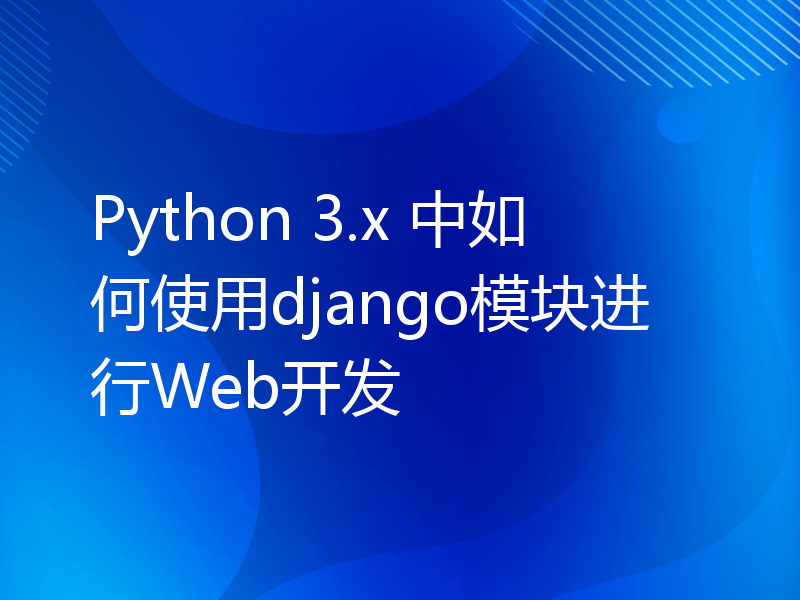 Python 3.x 中如何使用django模块进行Web开发