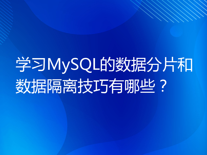 学习MySQL的数据分片和数据隔离技巧有哪些？