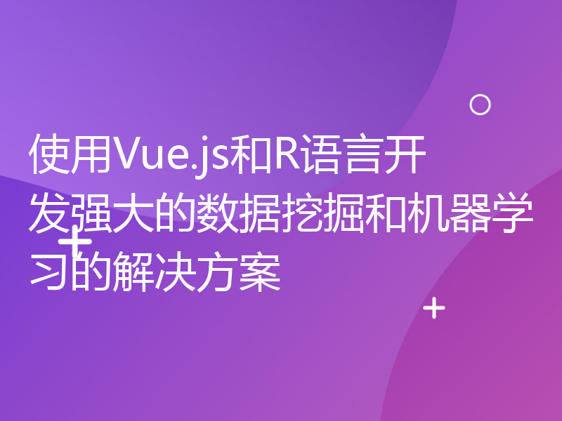 使用Vue.js和R语言开发强大的数据挖掘和机器学习的解决方案