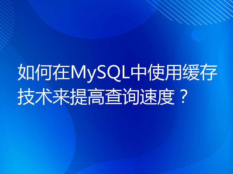 如何在MySQL中使用缓存技术来提高查询速度？