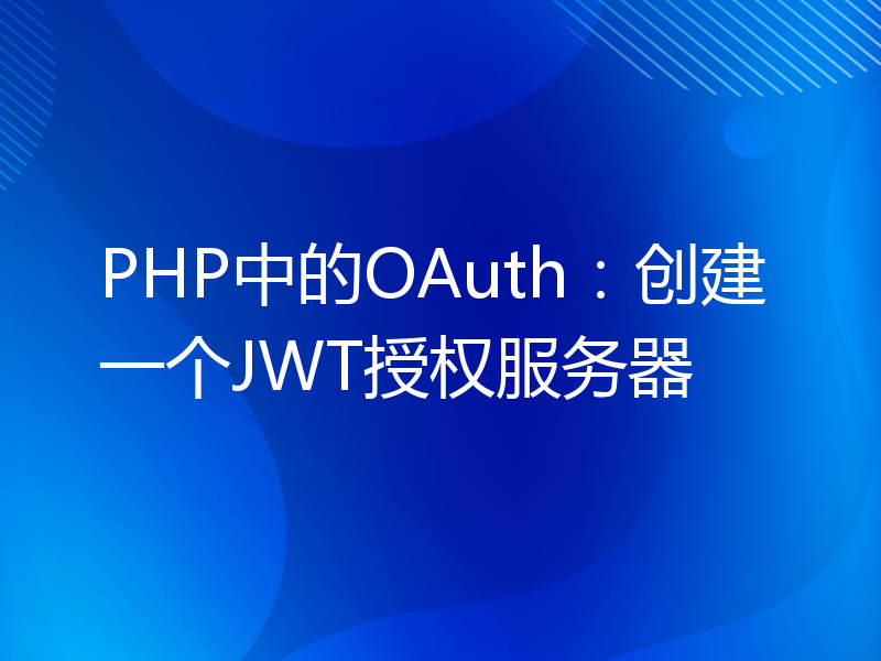 PHP中的OAuth：创建一个JWT授权服务器