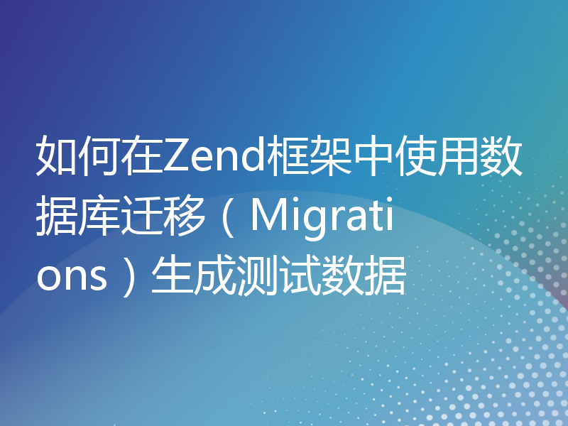 如何在Zend框架中使用数据库迁移（Migrations）生成测试数据