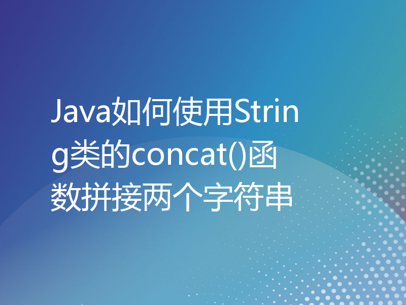 Java如何使用String类的concat()函数拼接两个字符串