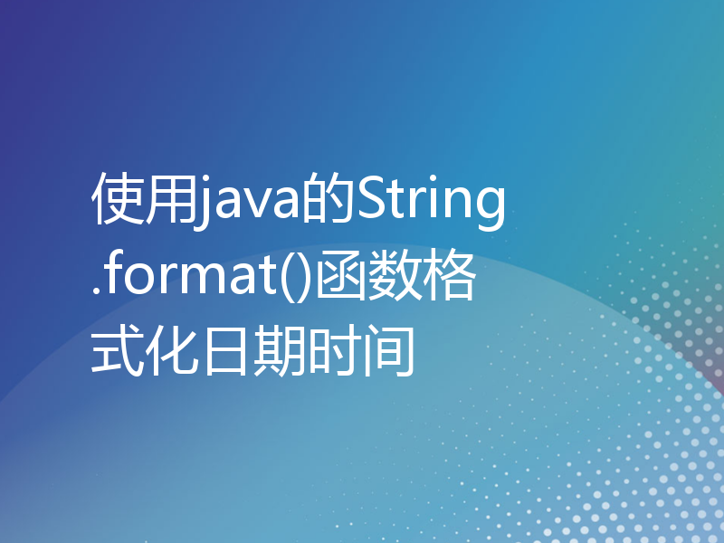 使用java的String.format()函数格式化日期时间
