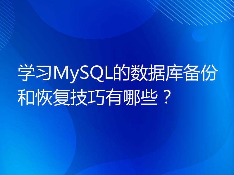 学习MySQL的数据库备份和恢复技巧有哪些？