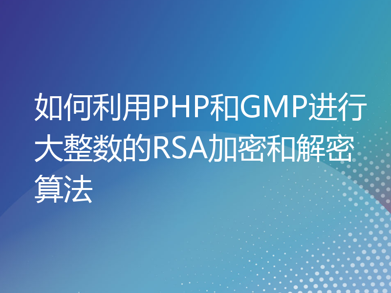 如何利用PHP和GMP进行大整数的RSA加密和解密算法