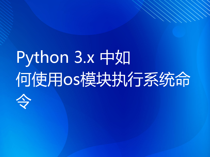 Python 3.x 中如何使用os模块执行系统命令