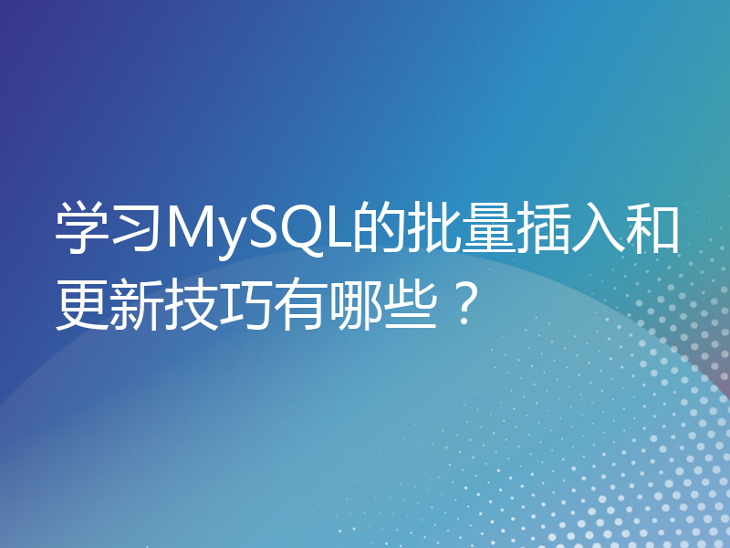 学习MySQL的批量插入和更新技巧有哪些？