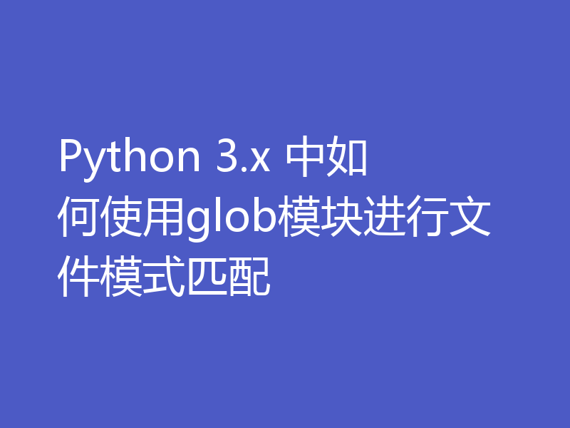 Python 3.x 中如何使用glob模块进行文件模式匹配