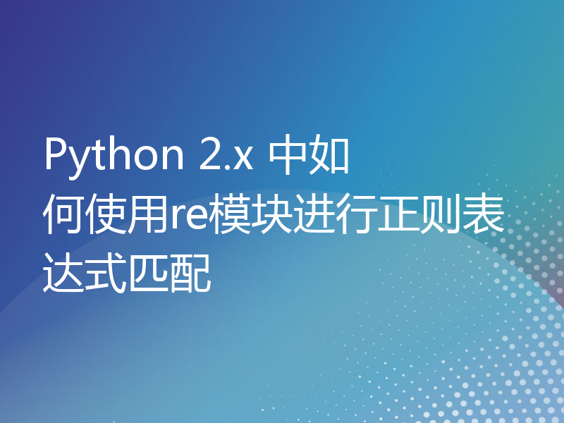 Python 2.x 中如何使用re模块进行正则表达式匹配