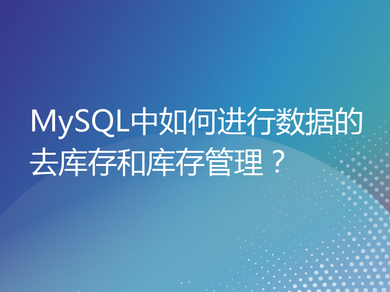 MySQL中如何进行数据的去库存和库存管理？