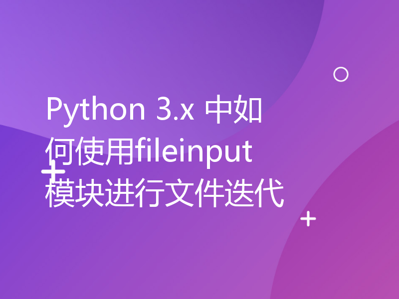 Python 3.x 中如何使用fileinput模块进行文件迭代