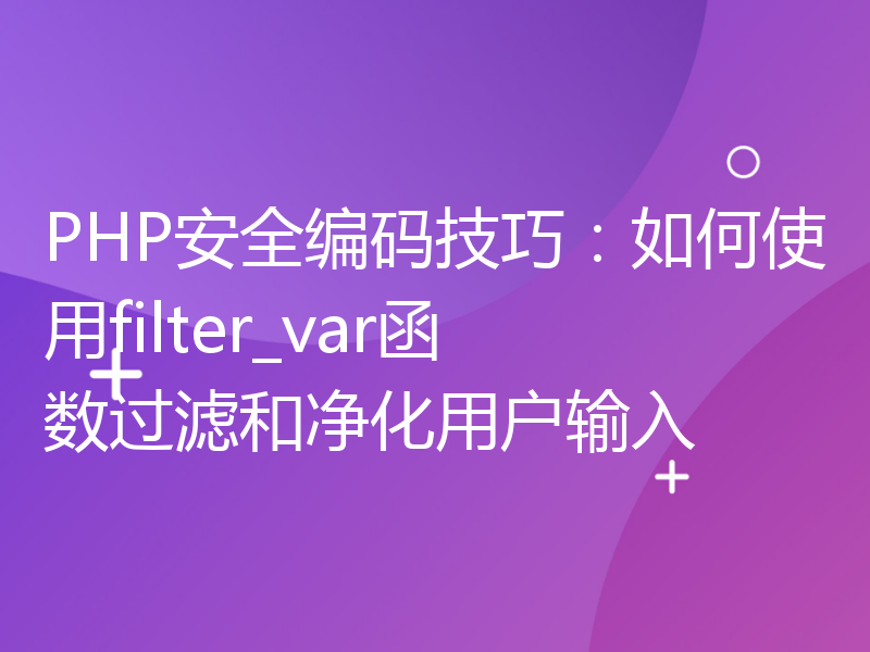 PHP安全编码技巧：如何使用filter_var函数过滤和净化用户输入