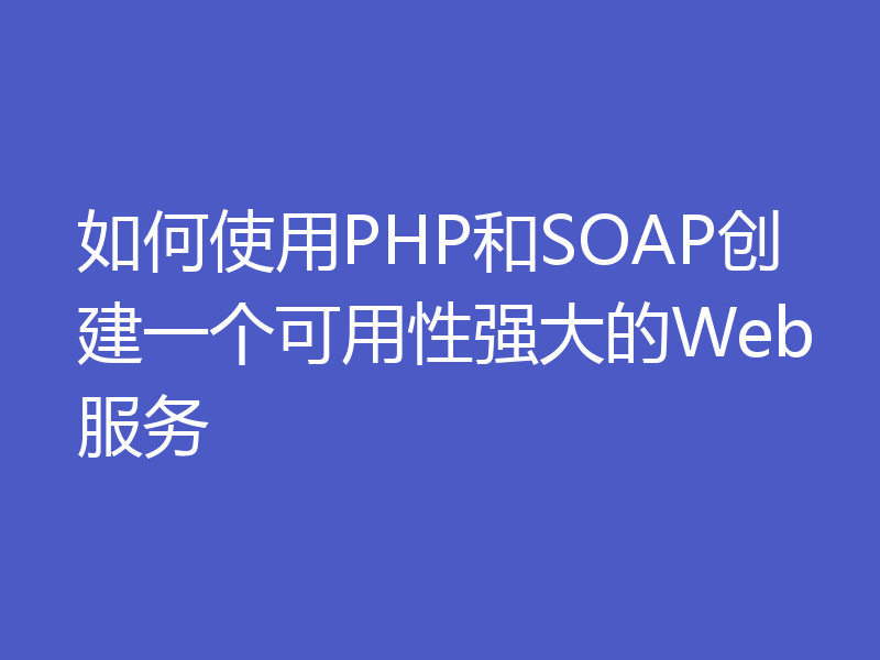 如何使用PHP和SOAP创建一个可用性强大的Web服务