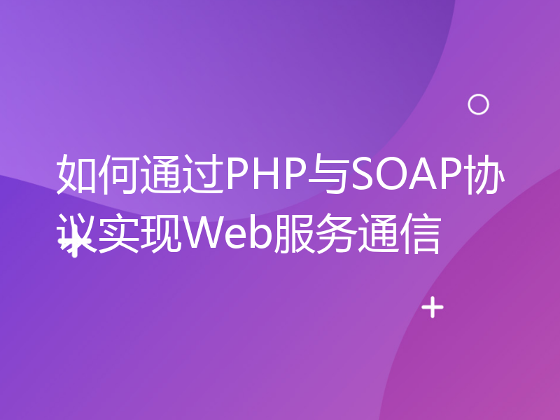 如何通过PHP与SOAP协议实现Web服务通信