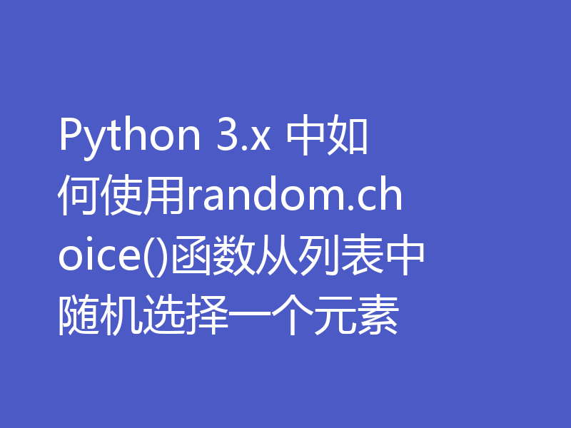 Python 3.x 中如何使用random.choice()函数从列表中随机选择一个元素