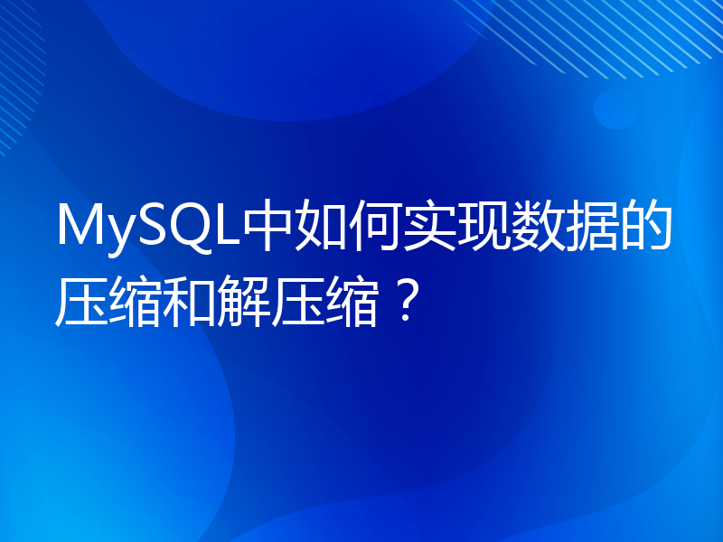 MySQL中如何实现数据的压缩和解压缩？