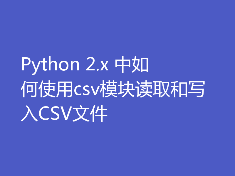 Python 2.x 中如何使用csv模块读取和写入CSV文件