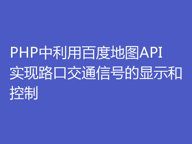 PHP中利用百度地图API实现路口交通信号的显示和控制