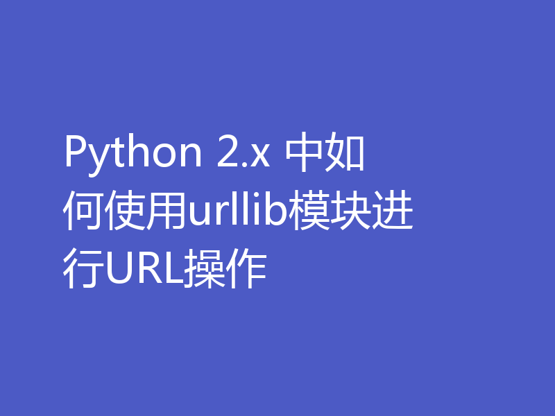 Python 2.x 中如何使用urllib模块进行URL操作