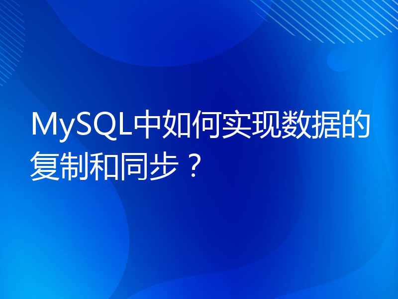 MySQL中如何实现数据的复制和同步？