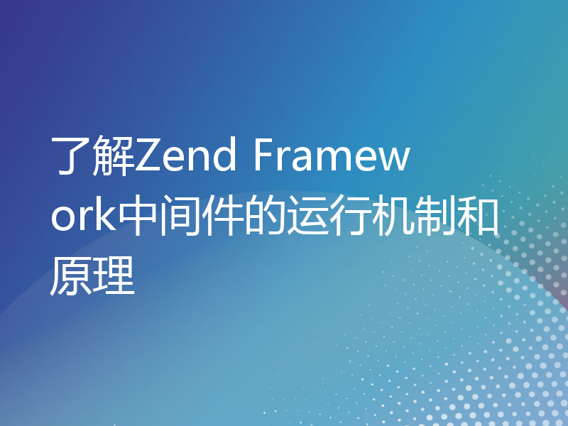 了解Zend Framework中间件的运行机制和原理