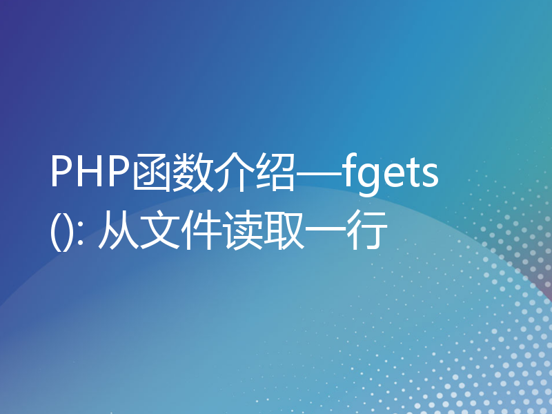 PHP函数介绍—fgets(): 从文件读取一行