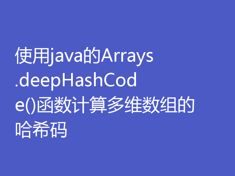 使用java的Arrays.deepHashCode()函数计算多维数组的哈希码